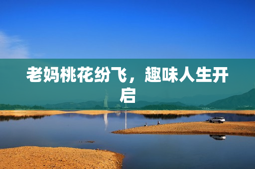 老妈桃花纷飞，趣味人生开启