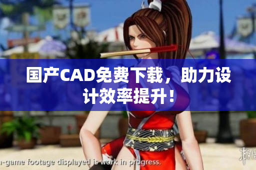 国产CAD免费下载，助力设计效率提升！
