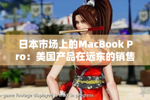 日本市场上的MacBook Pro：美国产品在远东的销售情况