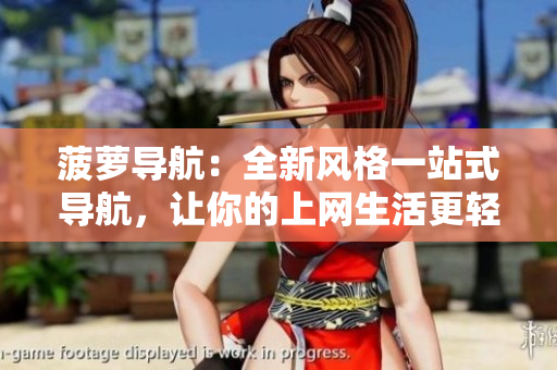 菠萝导航：全新风格一站式导航，让你的上网生活更轻松