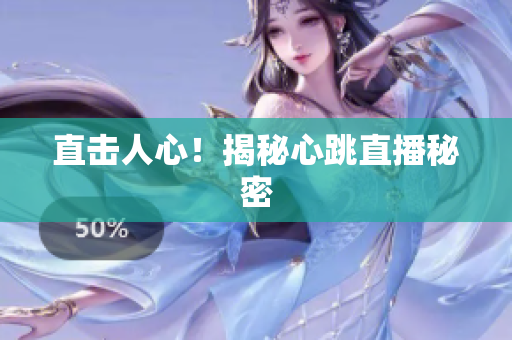 直击人心！揭秘心跳直播秘密