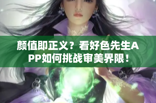 颜值即正义？看好色先生APP如何挑战审美界限！