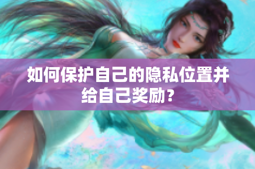 如何保护自己的隐私位置并给自己奖励？