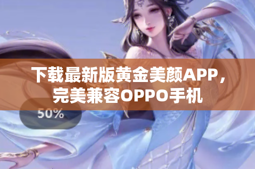 下载最新版黄金美颜APP，完美兼容OPPO手机