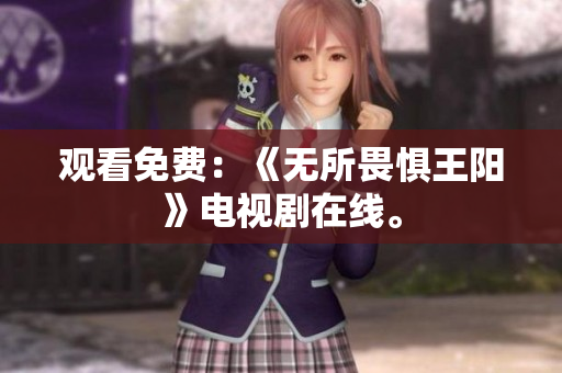 观看免费：《无所畏惧王阳》电视剧在线。