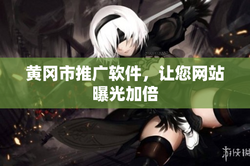 黄冈市推广软件，让您网站曝光加倍