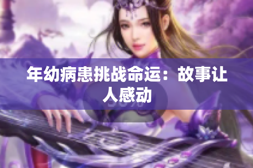 年幼病患挑战命运：故事让人感动