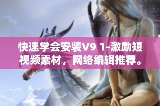 快速学会安装V9 1-激励短视频素材，网络编辑推荐。