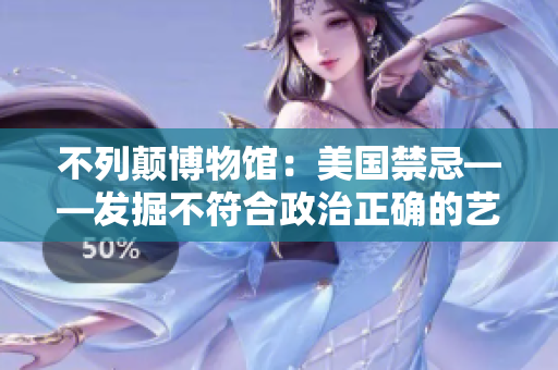 不列颠博物馆：美国禁忌——发掘不符合政治正确的艺术、文化和历史事件