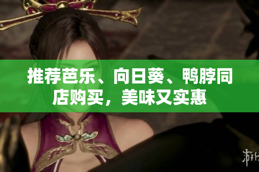 推荐芭乐、向日葵、鸭脖同店购买，美味又实惠