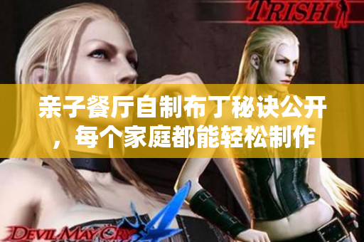 亲子餐厅自制布丁秘诀公开，每个家庭都能轻松制作