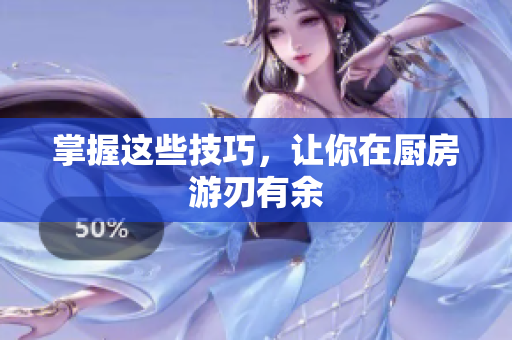 掌握这些技巧，让你在厨房游刃有余