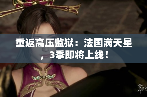 重返高压监狱：法国满天星，3季即将上线！