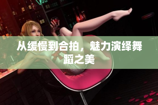 从缓慢到合拍，魅力演绎舞蹈之美