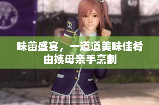 味蕾盛宴，一道道美味佳肴由姨母亲手烹制
