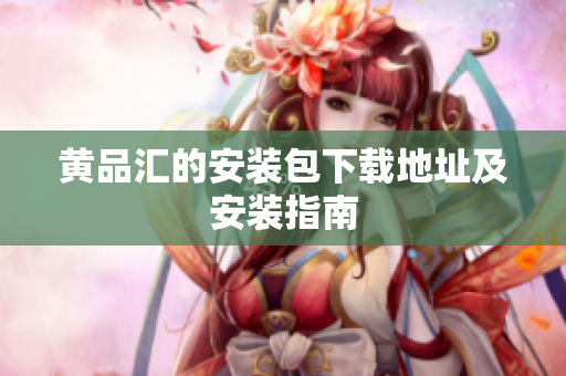 黄品汇的安装包下载地址及安装指南