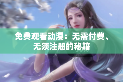免费观看动漫：无需付费、无须注册的秘籍