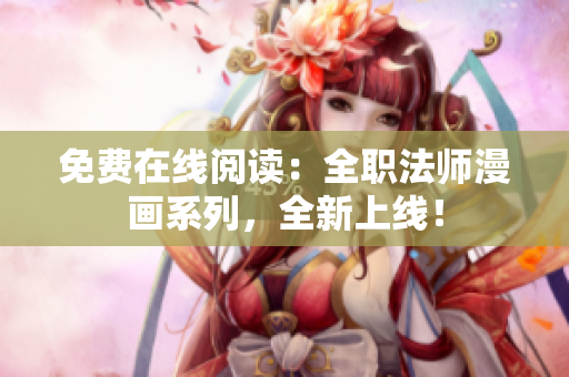 免费在线阅读：全职法师漫画系列，全新上线！