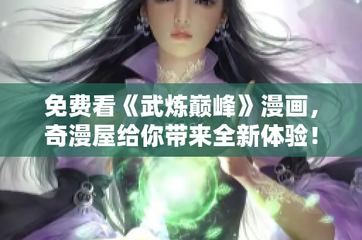 免费看《武炼巅峰》漫画，奇漫屋给你带来全新体验！