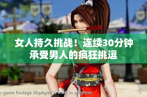 女人持久挑战！连续30分钟承受男人的疯狂挑逗