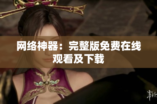 网络神器：完整版免费在线观看及下载