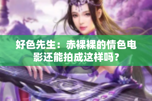 好色先生：赤裸裸的情色电影还能拍成这样吗？