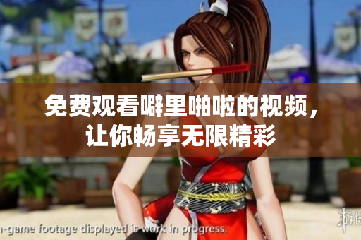 免费观看噼里啪啦的视频，让你畅享无限精彩