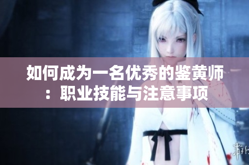 如何成为一名优秀的鉴黄师：职业技能与注意事项