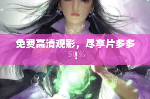 免费高清观影，尽享片多多！