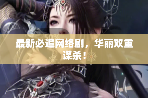 最新必追网络剧，华丽双重谋杀！