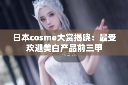 日本cosme大赏揭晓：最受欢迎美白产品前三甲