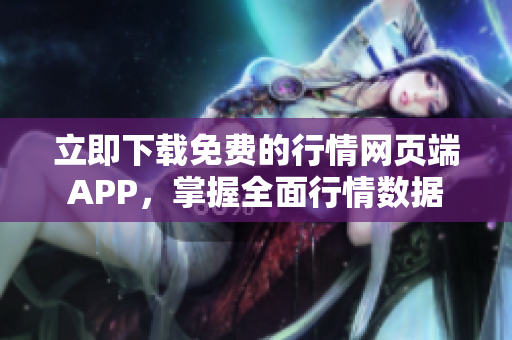立即下载免费的行情网页端APP，掌握全面行情数据