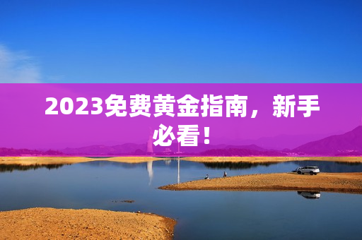 2023免费黄金指南，新手必看！