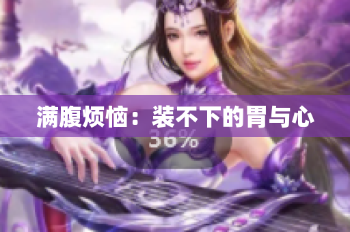 满腹烦恼：装不下的胃与心