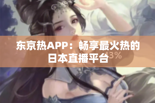 东京热APP：畅享最火热的日本直播平台