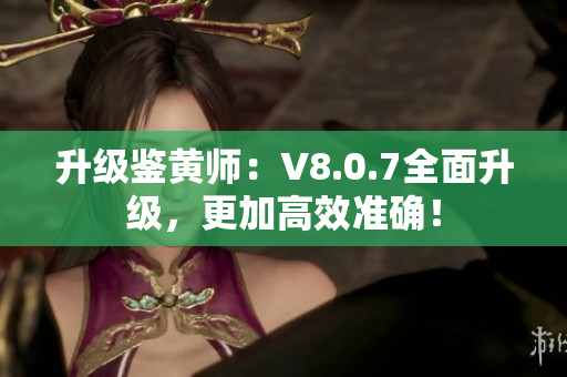 升级鉴黄师：V8.0.7全面升级，更加高效准确！