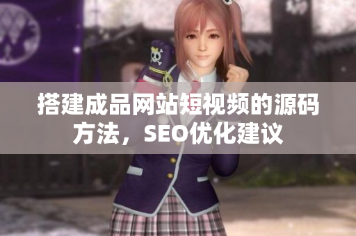 搭建成品网站短视频的源码方法，SEO优化建议