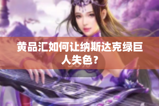 黄品汇如何让纳斯达克绿巨人失色？