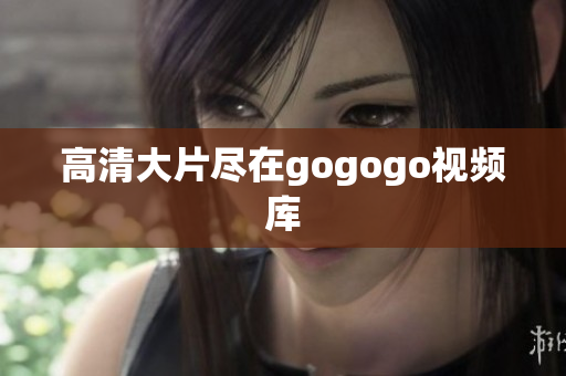 高清大片尽在gogogo视频库