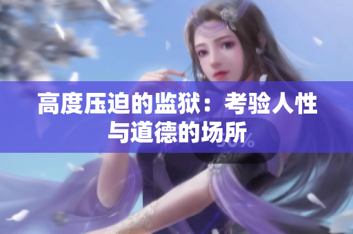 高度压迫的监狱：考验人性与道德的场所