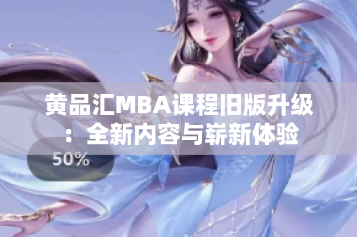 黄品汇MBA课程旧版升级：全新内容与崭新体验