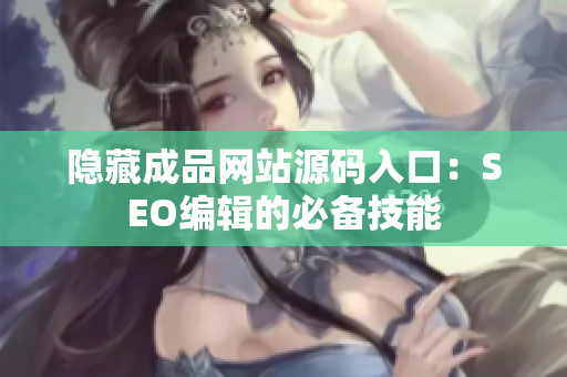 隐藏成品网站源码入口：SEO编辑的必备技能