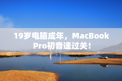 19岁电脑成年，MacBook Pro初音速过关！