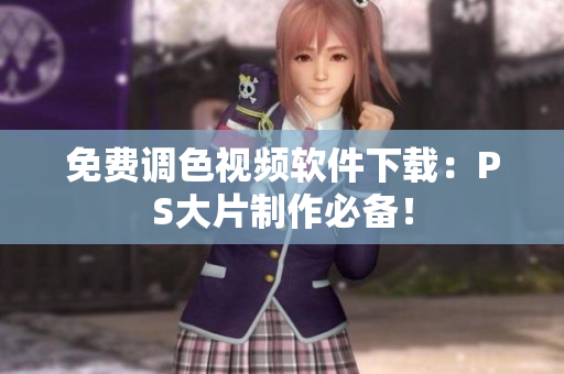 免费调色视频软件下载：PS大片制作必备！