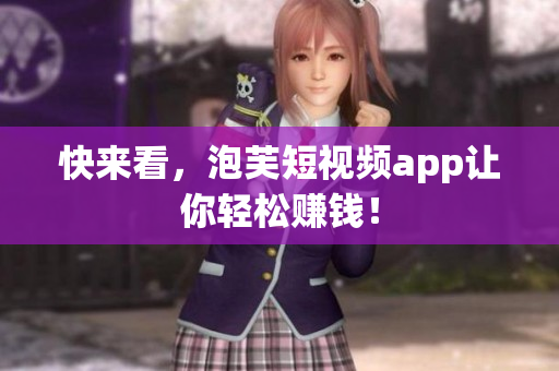快来看，泡芙短视频app让你轻松赚钱！
