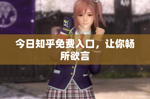 今日知乎免费入口，让你畅所欲言