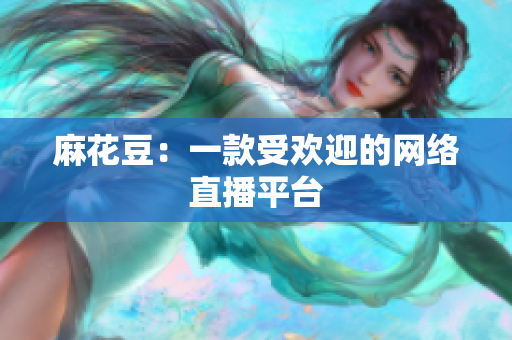 麻花豆：一款受欢迎的网络直播平台