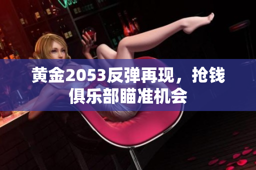 黄金2053反弹再现，抢钱俱乐部瞄准机会