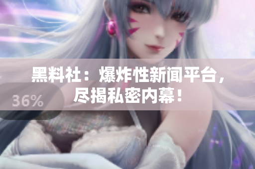 黑料社：爆炸性新闻平台，尽揭私密内幕！