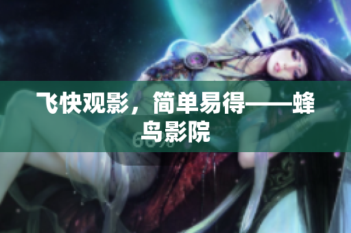 飞快观影，简单易得——蜂鸟影院